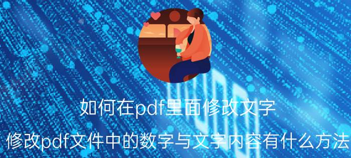 如何在pdf里面修改文字 修改pdf文件中的数字与文字内容有什么方法？